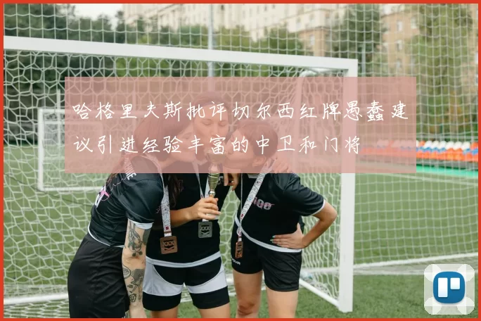 哈格里夫斯批评切尔西红牌愚蠢建议引进经验丰富的中卫和门将