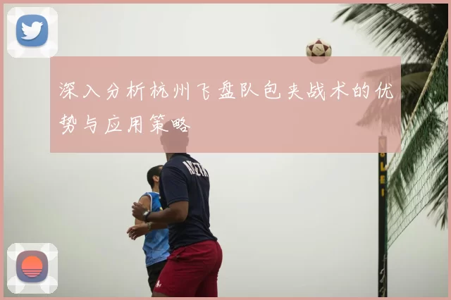 深入分析杭州飞盘队包夹战术的优势与应用策略