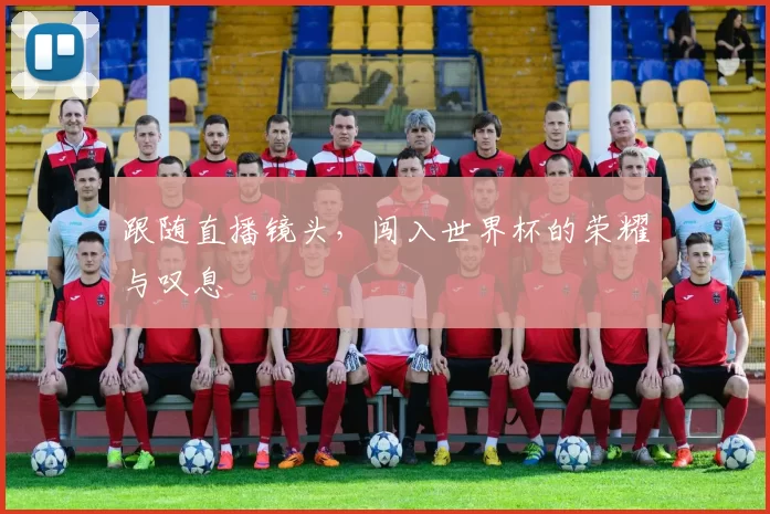 跟随直播镜头,闯入世界杯的荣耀与叹息