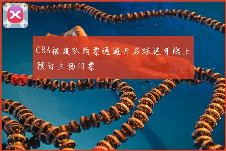 CBA福建队购票通道开启球迷可线上预订主场门票