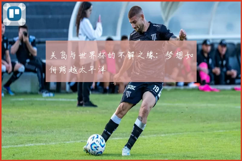 关岛与世界杯的不解之缘：梦想如何跨越太平洋