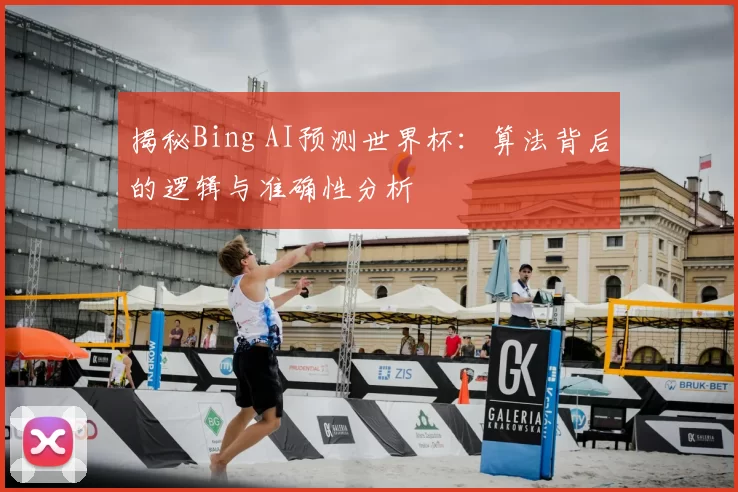 揭秘Bing AI预测世界杯:算法背后的逻辑与准确性分析