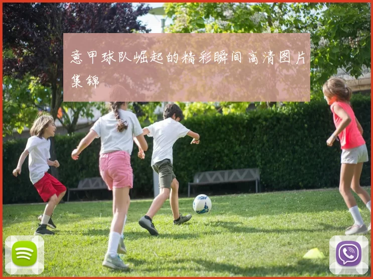 意甲球队崛起的精彩瞬间高清图片集锦