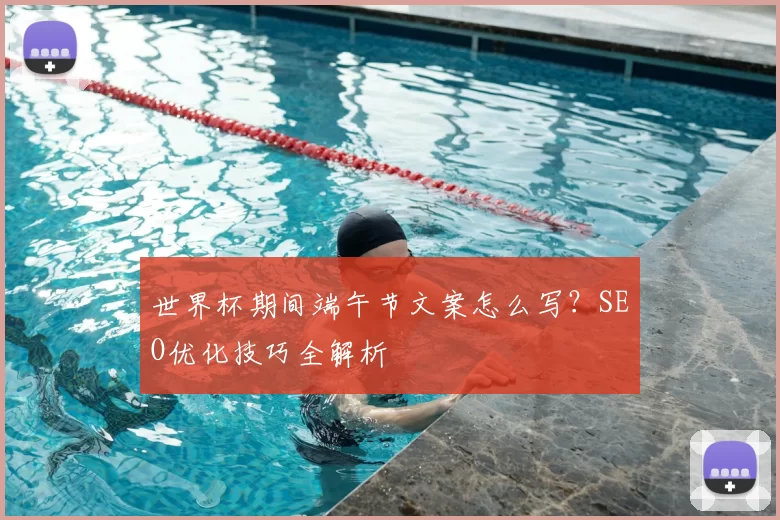 世界杯期间端午节文案怎么写？SEO优化技巧全解析
