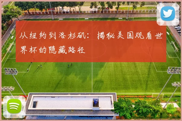 从纽约到洛杉矶:揭秘美国观看世界杯的隐藏路径