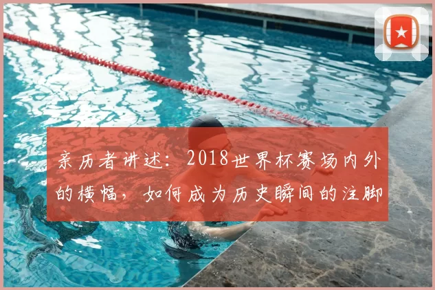 亲历者讲述:2018世界杯赛场内外的横幅,如何成为历史瞬间的注脚