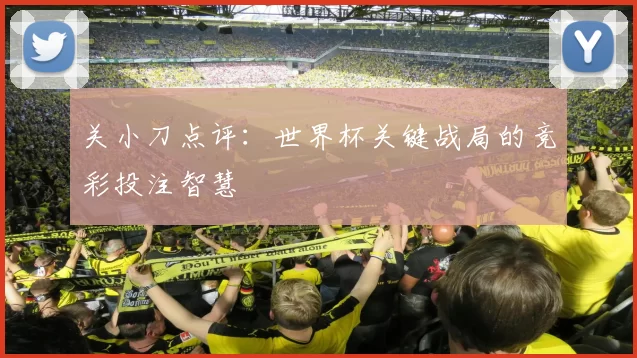 关小刀点评：世界杯关键战局的竞彩投注智慧