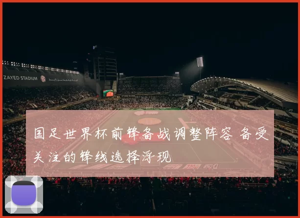 国足世界杯前锋备战调整阵容 备受关注的锋线选择浮现