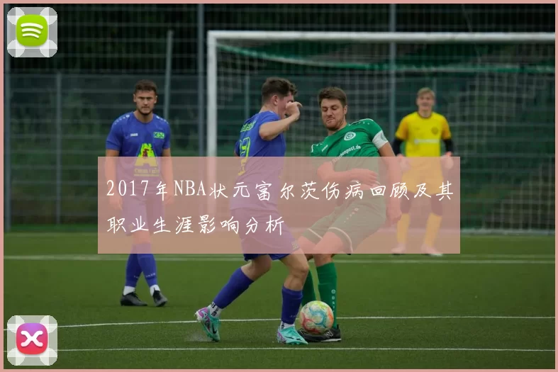 2017年NBA状元富尔茨伤病回顾及其职业生涯影响分析