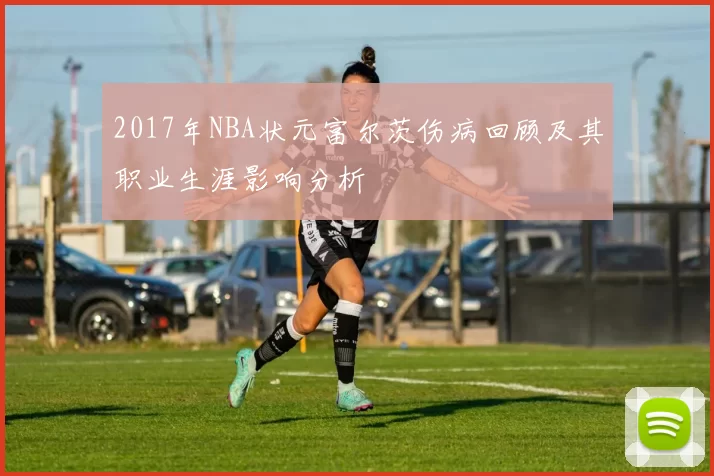 2017年NBA状元富尔茨伤病回顾及其职业生涯影响分析
