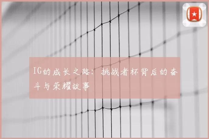 IG的成长之路：挑战者杯背后的奋斗与荣耀故事