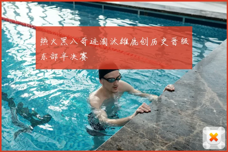 热火黑八奇迹淘汰雄鹿创历史晋级东部半决赛