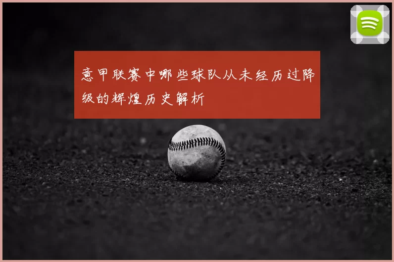 意甲联赛中哪些球队从未经历过降级的辉煌历史解析