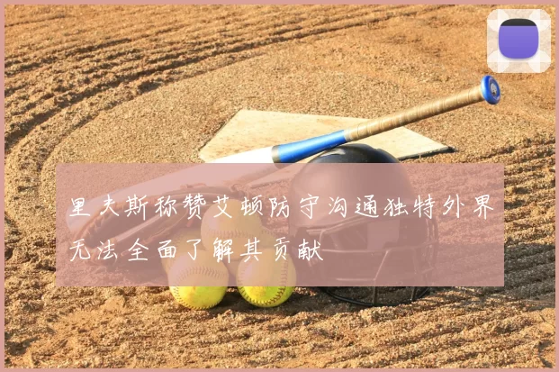 里夫斯称赞艾顿防守沟通独特外界无法全面了解其贡献