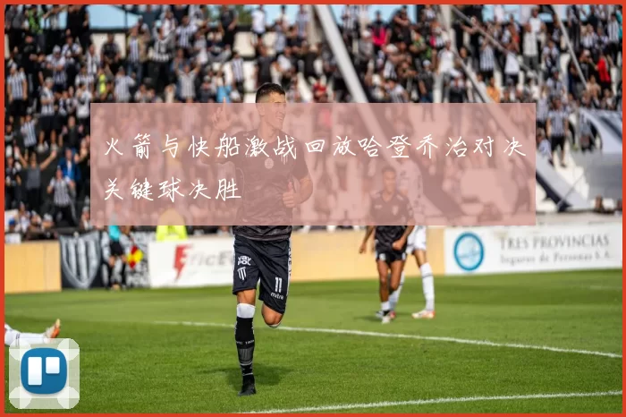 火箭与快船激战回放哈登乔治对决关键球决胜