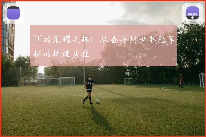 IG的荣耀之路：从奋斗到世界冠军杯的辉煌历程