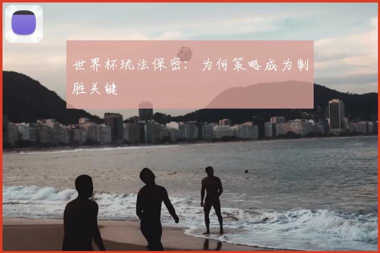 世界杯玩法保密：为何策略成为制胜关键