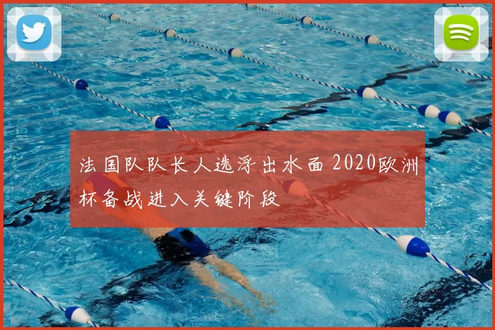 法国队队长人选浮出水面 2020欧洲杯备战进入关键阶段