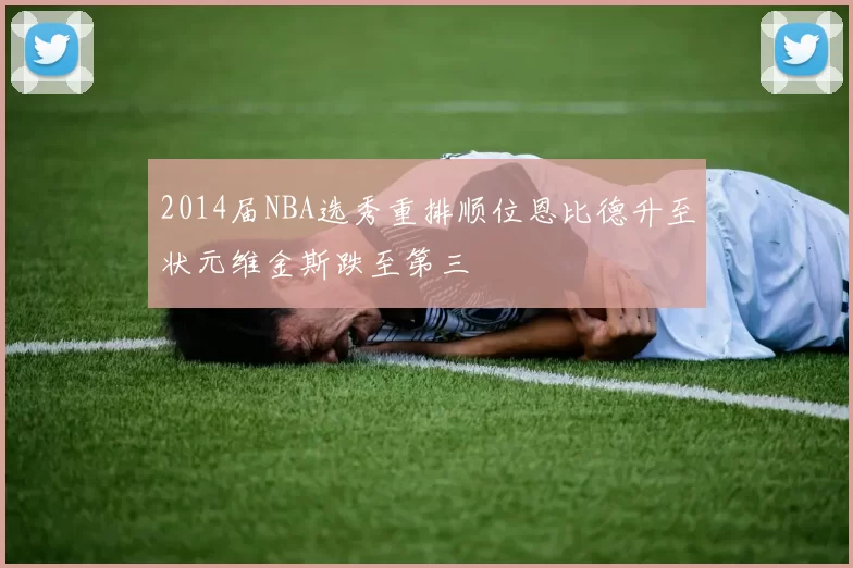 2014届NBA选秀重排顺位恩比德升至状元维金斯跌至第三