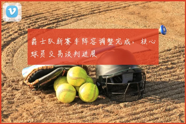 爵士队新赛季阵容调整完成，核心球员交易谈判进展